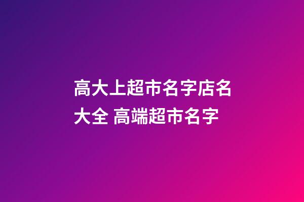 高大上超市名字店名大全 高端超市名字-第1张-店铺起名-玄机派